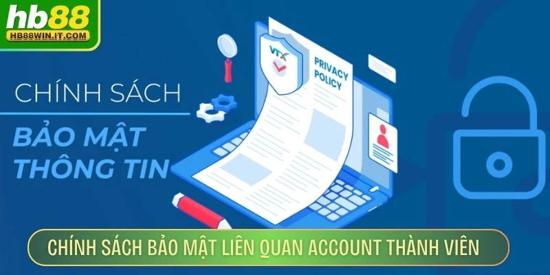 Chính Sách Bảo Mật Chính sách bảo mật liên quan account thành viên luôn rõ ràng