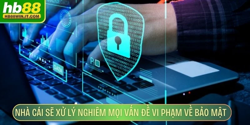 Chính Sách Bảo Mật Nhà cái sẽ xử lý nghiêm mọi vấn đề vi phạm về bảo mật